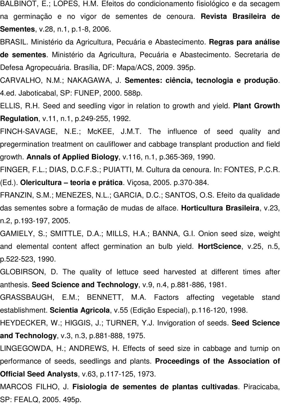 Brasília, DF: Mapa/ACS, 2009. 395p. CARVALHO, N.M.; NAKAGAWA, J. Sementes: ciência, tecnologia e produção. 4.ed. Jaboticabal, SP: FUNEP, 2000. 588p. ELLIS, R.H. Seed and seedling vigor in relation to growth and yield.