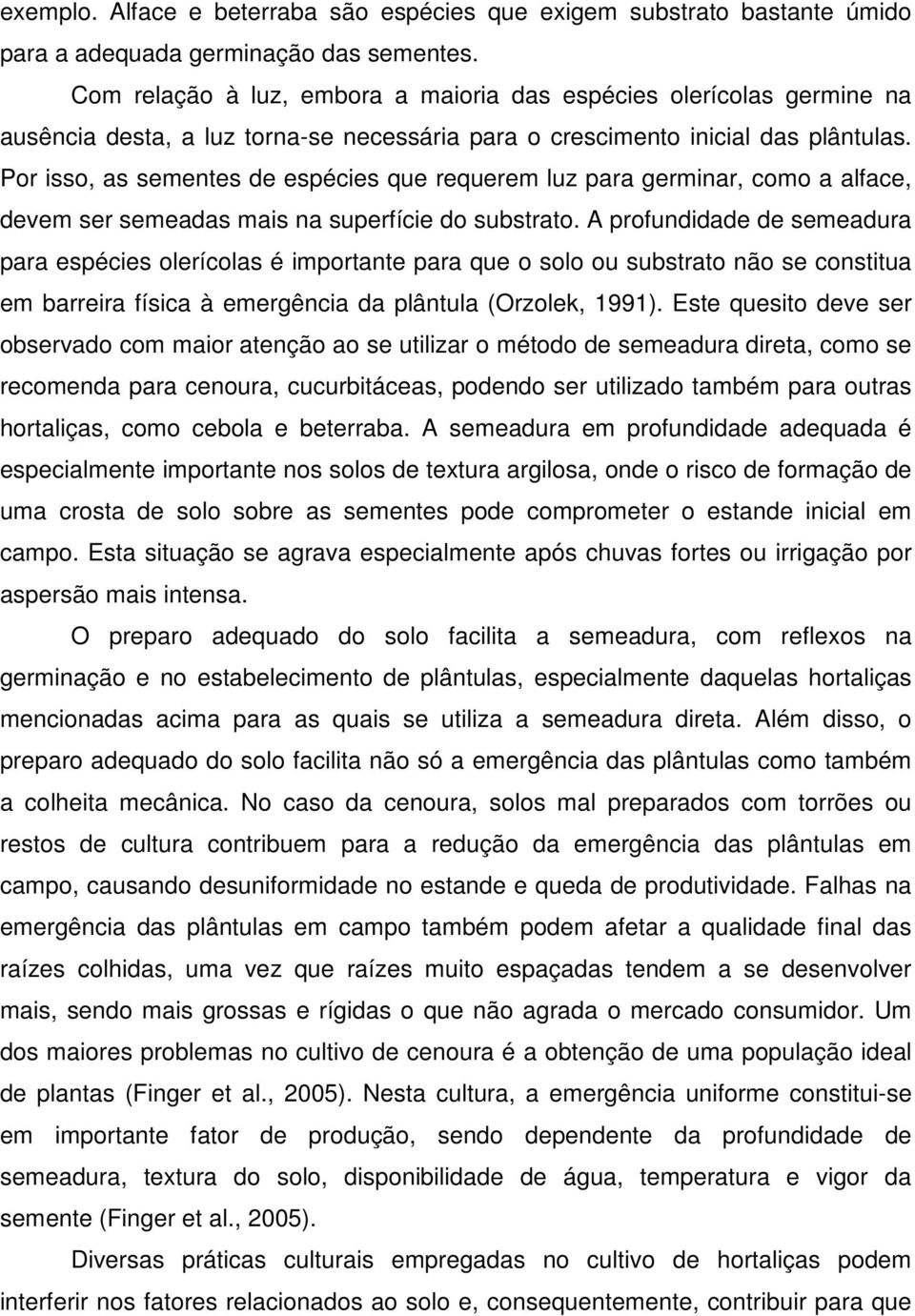 Por isso, as sementes de espécies que requerem luz para germinar, como a alface, devem ser semeadas mais na superfície do substrato.