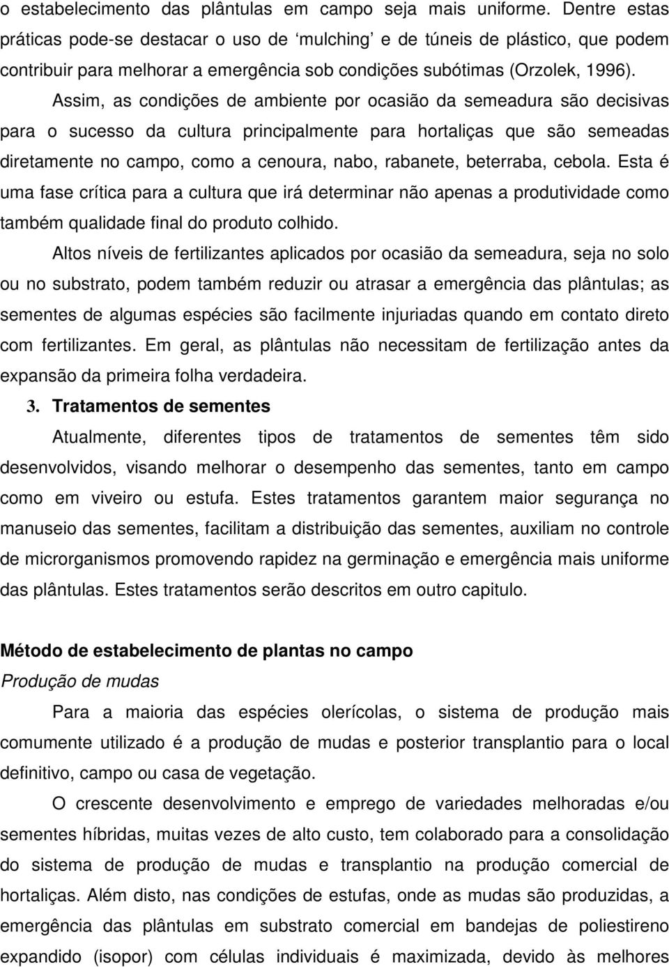 Assim, as condições de ambiente por ocasião da semeadura são decisivas para o sucesso da cultura principalmente para hortaliças que são semeadas diretamente no campo, como a cenoura, nabo, rabanete,