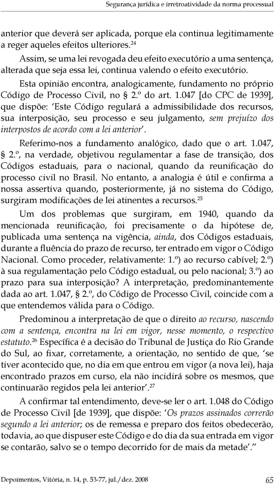 Esta opinião encontra, analogicamente, fundamento no próprio Código de Processo Civil, no 2.º do art. 1.