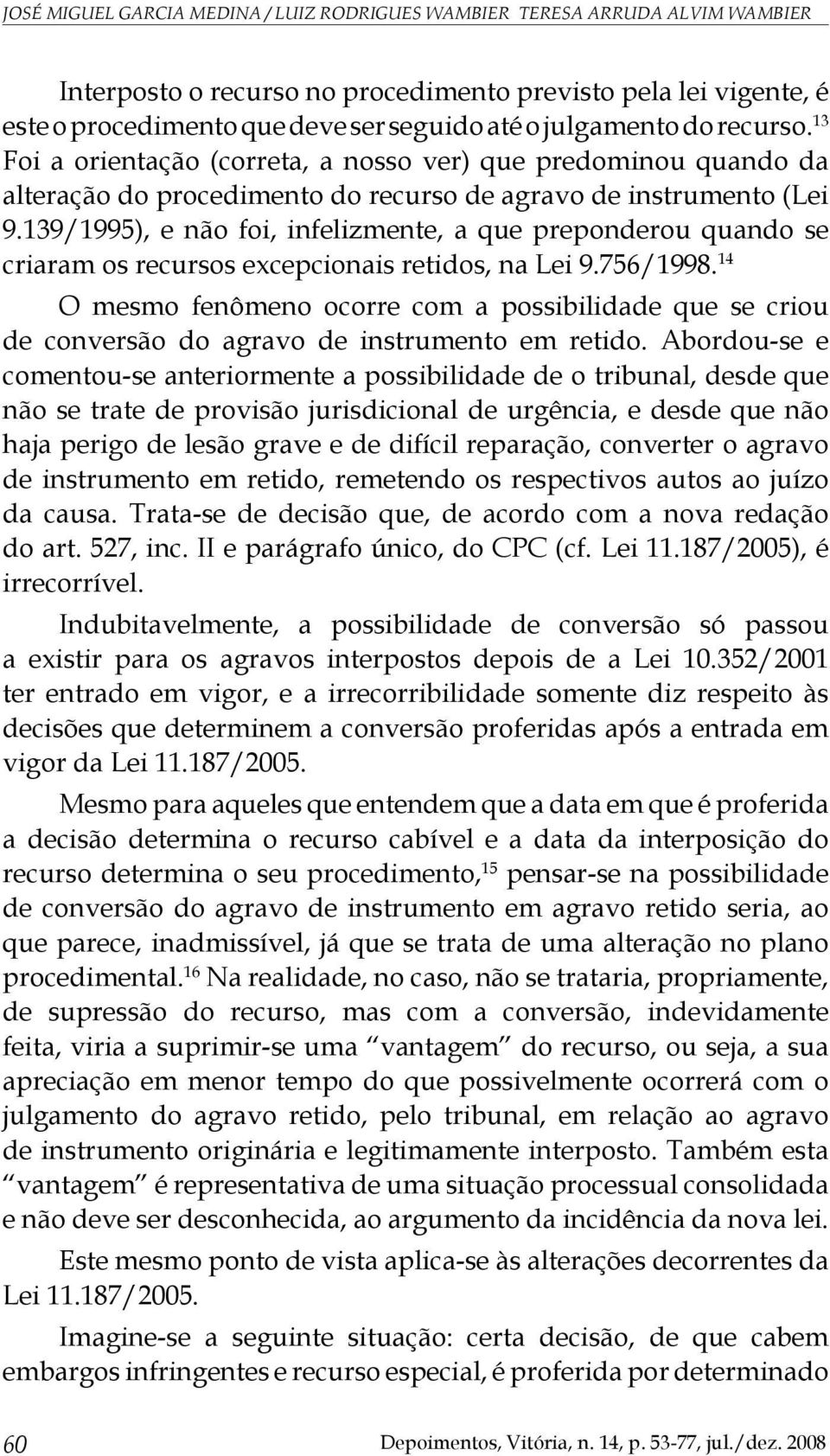 139/1995), e não foi, infelizmente, a que preponderou quando se criaram os recursos excepcionais retidos, na Lei 9.756/1998.