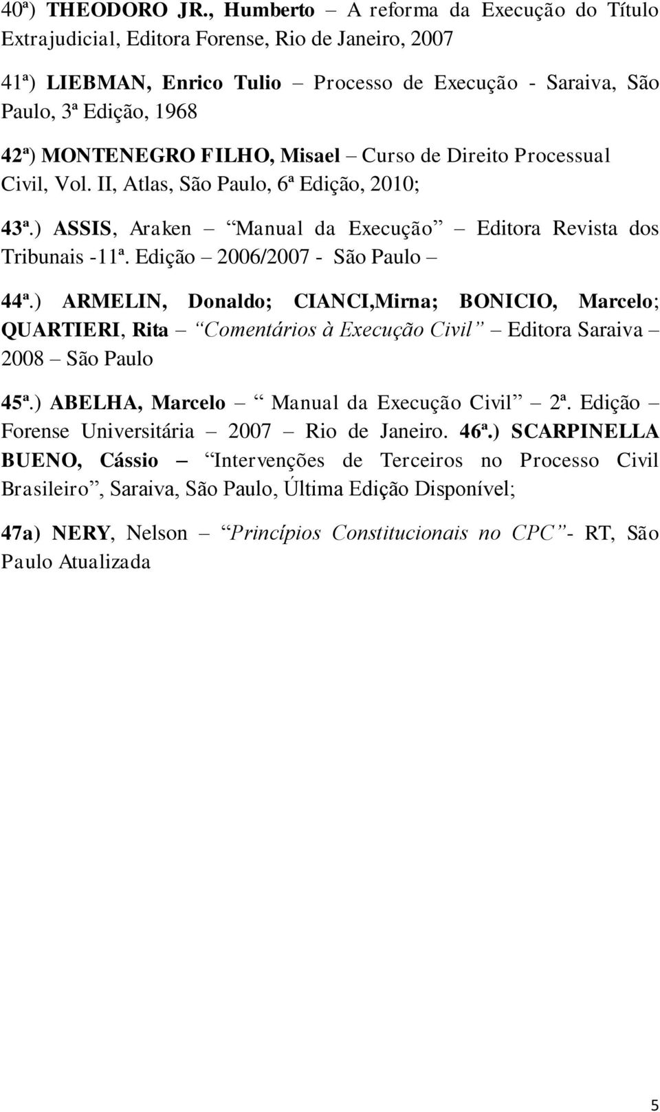 FILHO, Misael Curso de Direito Processual Civil, Vol. II, Atlas, São Paulo, 6ª Edição, 2010; 43ª.) ASSIS, Araken Manual da Execução Editora Revista dos Tribunais -11ª.