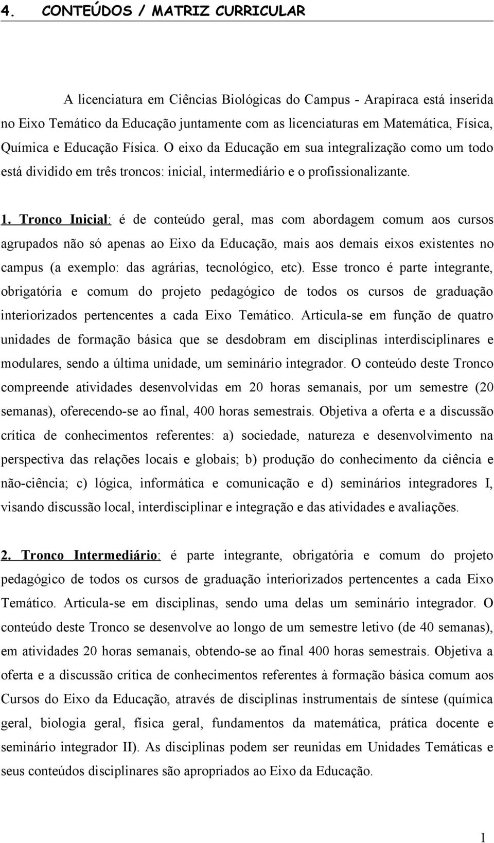 Tronco Inicial: é de conteúdo geral, mas com abordagem comum aos cursos agrupados não só apenas ao Eixo da Educação, mais aos demais eixos existentes no campus (a exemplo: das agrárias, tecnológico,