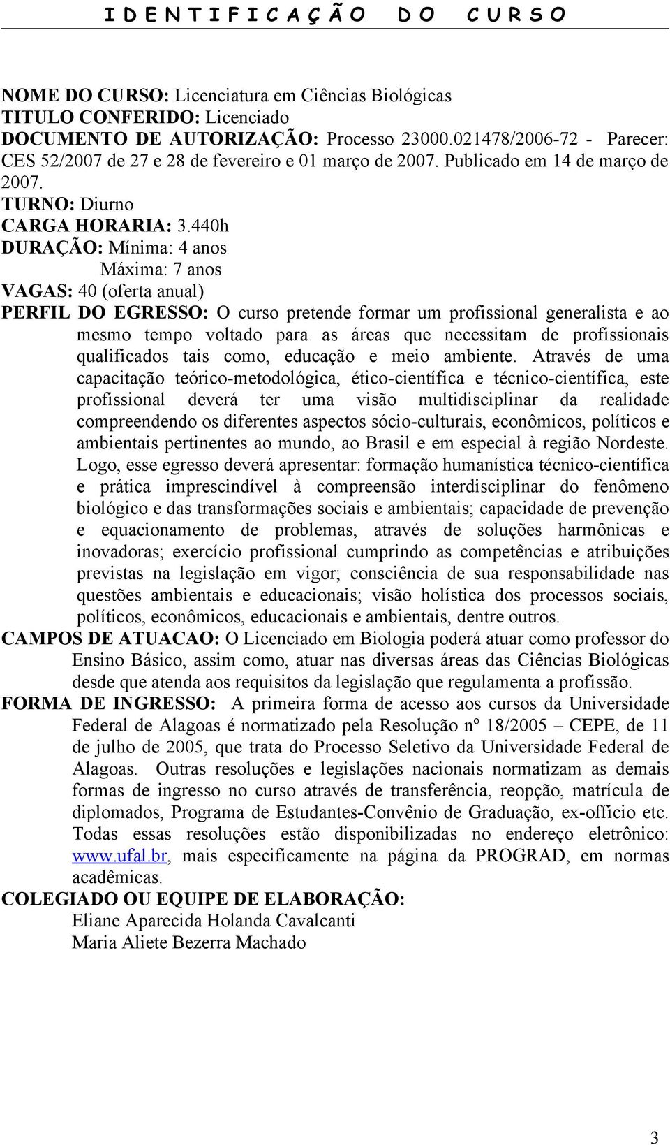 440h DURAÇÃO: Mínima: 4 anos Máxima: 7 anos VAGAS: 40 (oferta anual) PERFIL DO EGRESSO: O curso pretende formar um profissional generalista e ao mesmo tempo voltado para as áreas que necessitam de