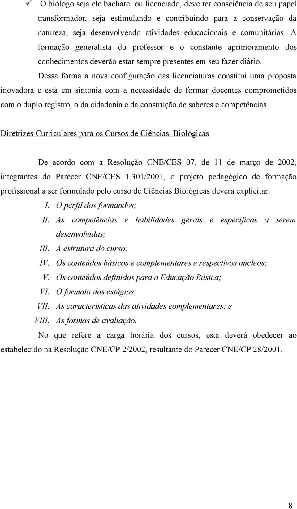 Dessa forma a nova configuração das licenciaturas constitui uma proposta inovadora e está em sintonia com a necessidade de formar docentes comprometidos com o duplo registro, o da cidadania e da