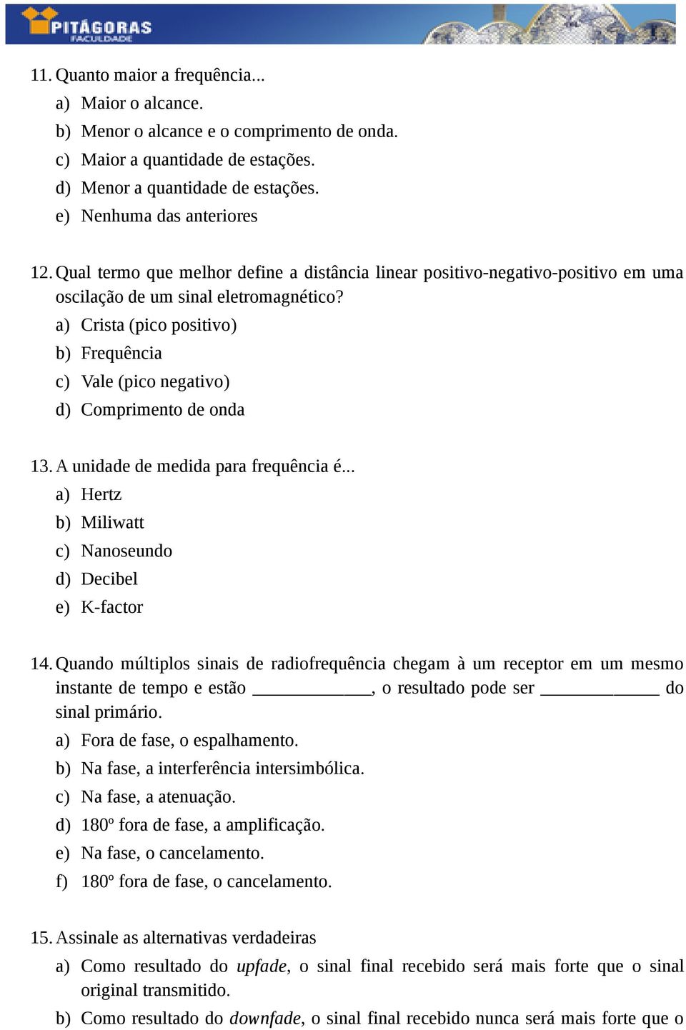 a) Crista (pico positivo) b) Frequência c) Vale (pico negativo) d) Comprimento de onda 13. A unidade de medida para frequência é... a) Hertz b) Miliwatt c) Nanoseundo d) Decibel e) K-factor 14.