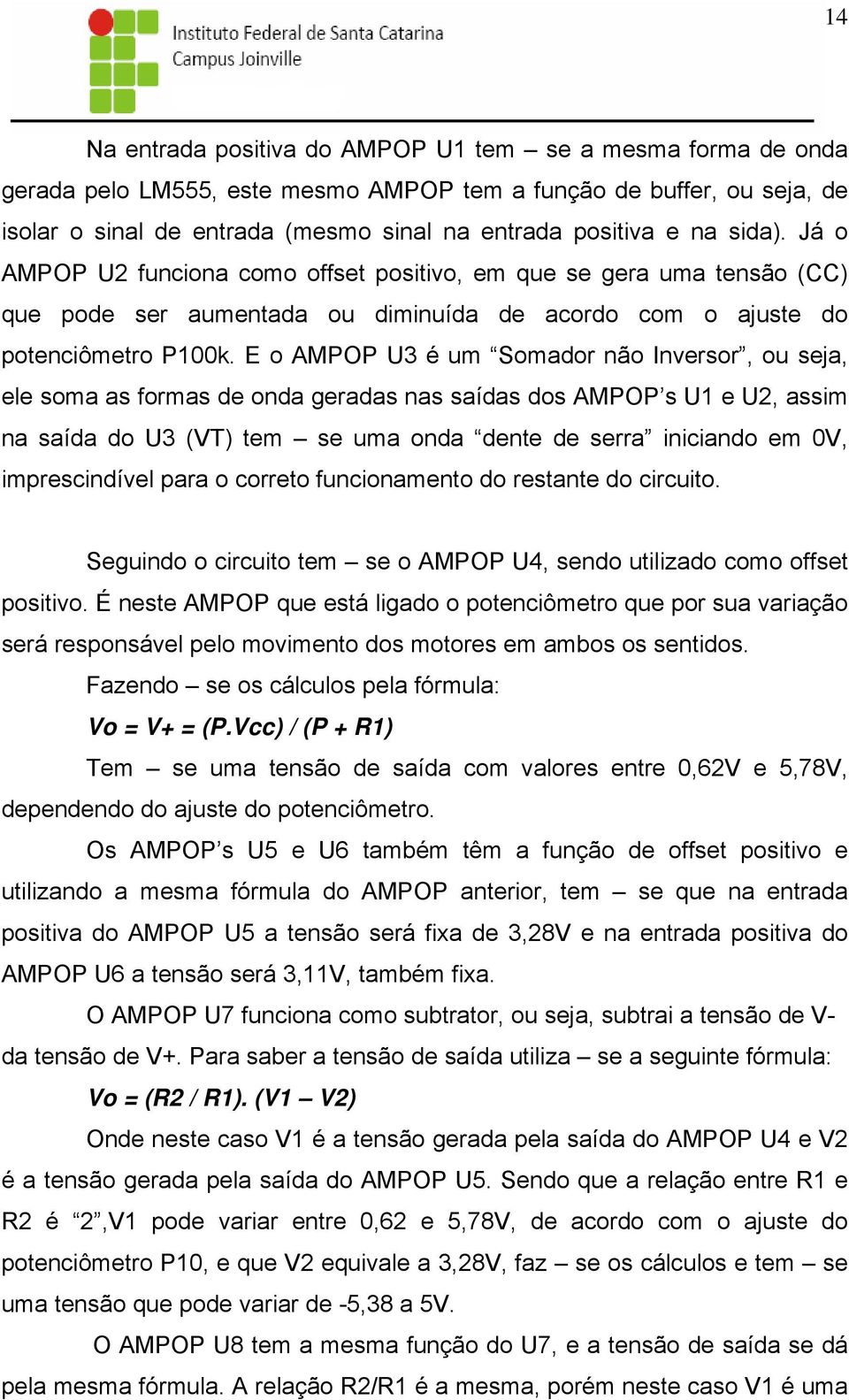 E o AMPOP U3 é um Somador não Inversor, ou seja, ele soma as formas de onda geradas nas saídas dos AMPOP s U1 e U2, assim na saída do U3 (VT) tem se uma onda dente de serra iniciando em 0V,