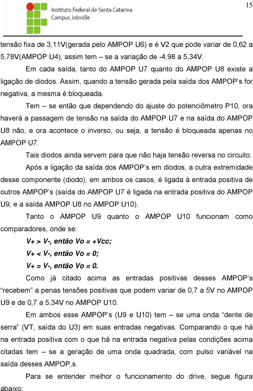 Tem se então que dependendo do ajuste do potenciômetro P10, ora haverá a passagem de tensão na saída do AMPOP U7 e na saída do AMPOP U8 não, e ora acontece o inverso, ou seja, a tensão é bloqueada