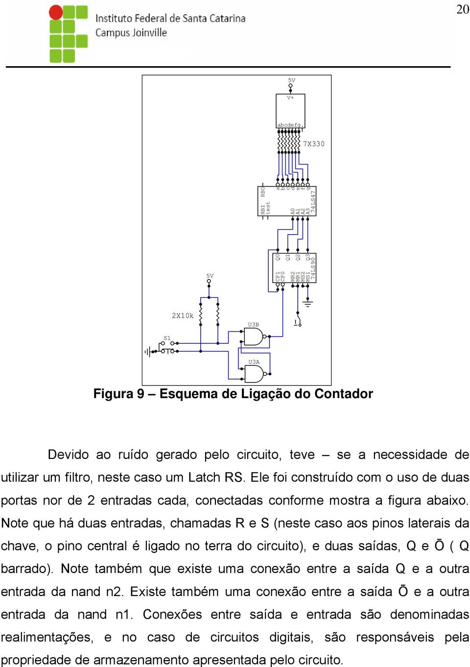 se a necessidade de utilizar um filtro, neste caso um Latch RS. Ele foi construído com o uso de duas portas nor de 2 entradas cada, conectadas conforme mostra a figura abaixo.