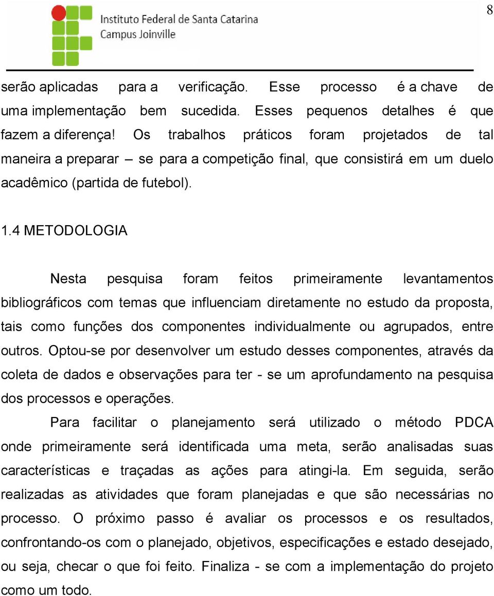 4 METODOLOGIA Nesta pesquisa foram feitos primeiramente levantamentos bibliográficos com temas que influenciam diretamente no estudo da proposta, tais como funções dos componentes individualmente ou