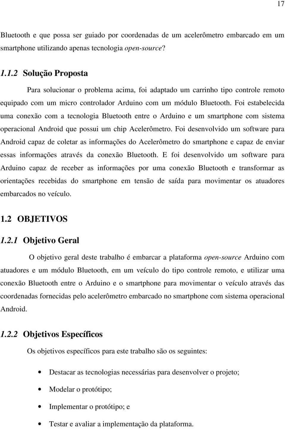 Foi desenvolvido um software para Android capaz de coletar as informações do Acelerômetro do smartphone e capaz de enviar essas informações através da conexão Bluetooth.