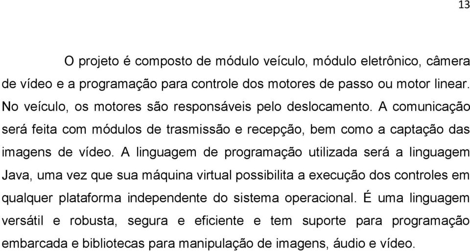 A linguagem de programação utilizada será a linguagem Java, uma vez que sua máquina virtual possibilita a execução dos controles em qualquer plataforma