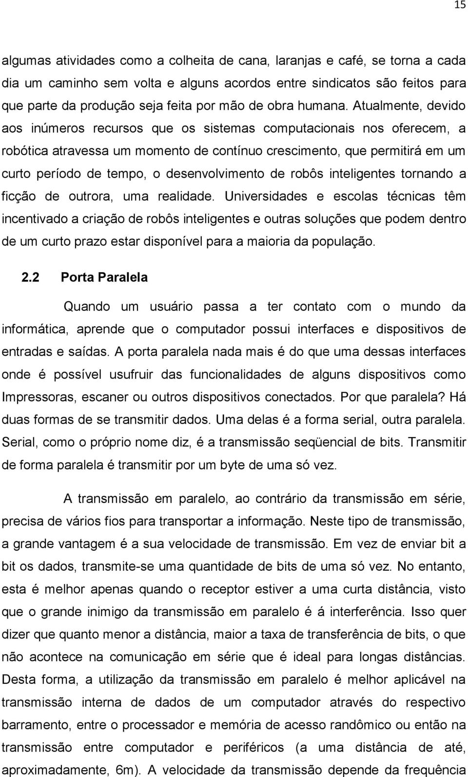 Atualmente, devido aos inúmeros recursos que os sistemas computacionais nos oferecem, a robótica atravessa um momento de contínuo crescimento, que permitirá em um curto período de tempo, o