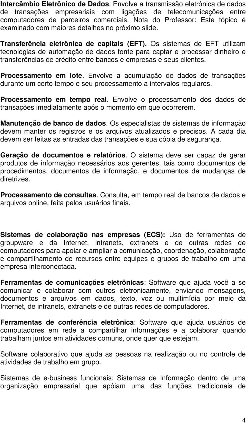 Os sistemas de EFT utilizam tecnologias de automação de dados fonte para captar e processar dinheiro e transferências de crédito entre bancos e empresas e seus clientes. Processamento em lote.