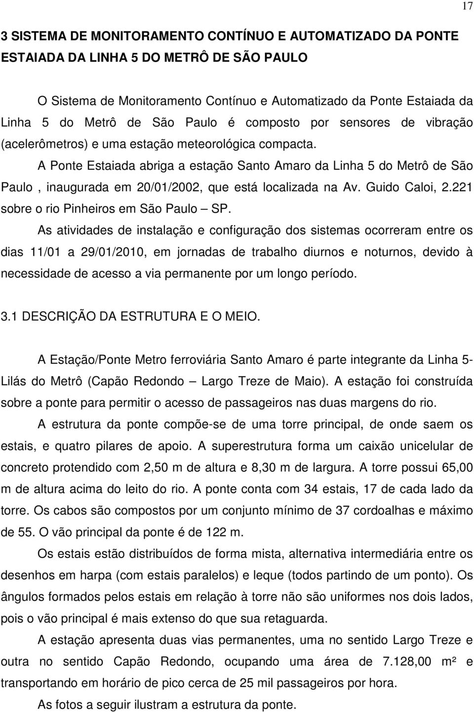 A Ponte Estaiada abriga a estação Santo Amaro da Linha 5 do Metrô de São Paulo, inaugurada em 20/01/2002, que está localizada na Av. Guido Caloi, 2.221 sobre o rio Pinheiros em São Paulo SP.