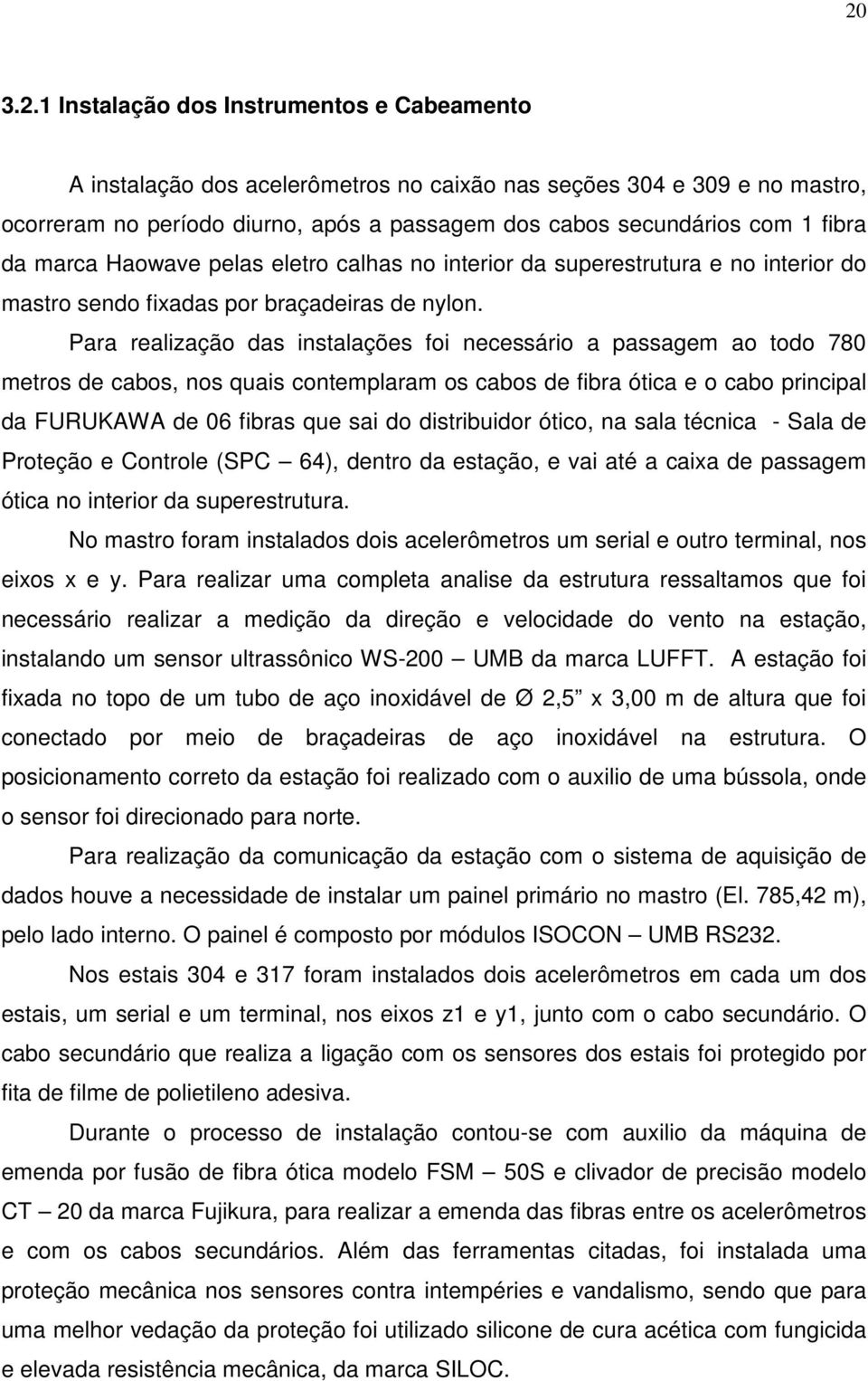 Para realização das instalações foi necessário a passagem ao todo 780 metros de cabos, nos quais contemplaram os cabos de fibra ótica e o cabo principal da FURUKAWA de 06 fibras que sai do