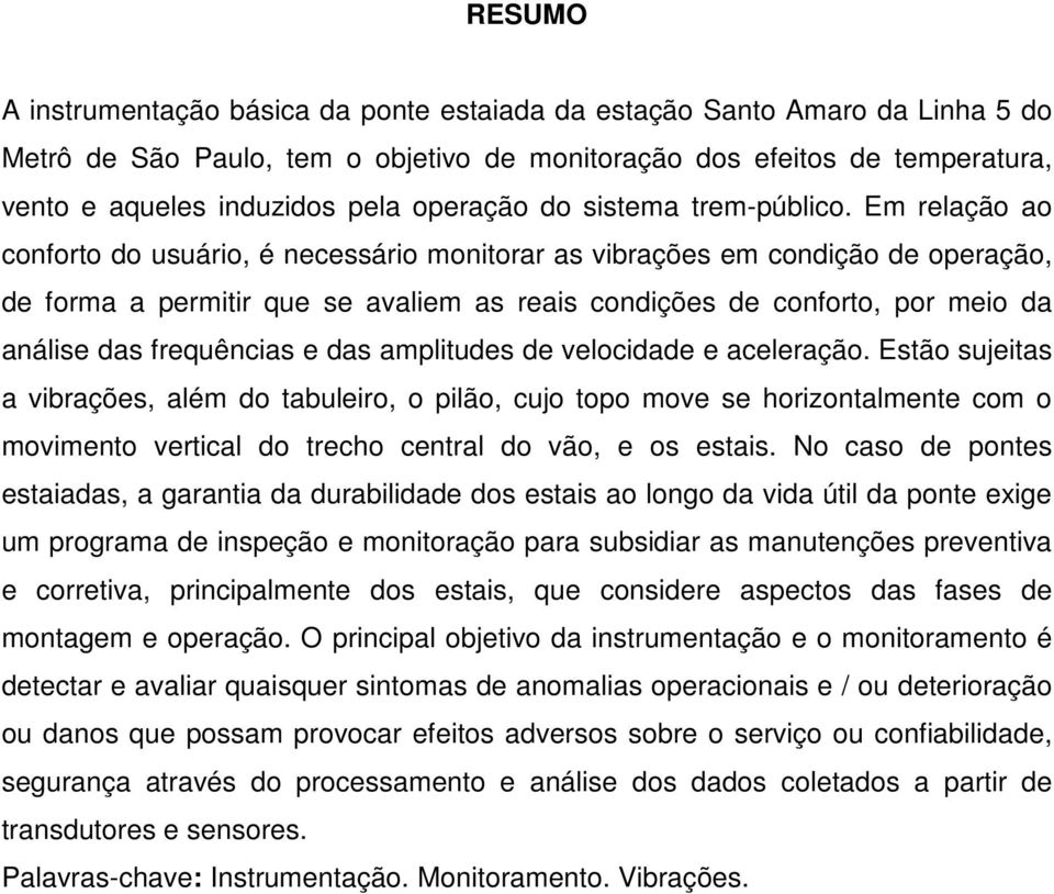 Em relação ao conforto do usuário, é necessário monitorar as vibrações em condição de operação, de forma a permitir que se avaliem as reais condições de conforto, por meio da análise das frequências