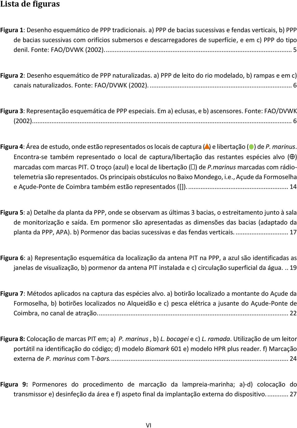 ... 5 Figura 2: Desenho esquemático de PPP naturalizadas. a) PPP de leito do rio modelado, b) rampas e em c) canais naturalizados. Fonte: FAO/DVWK (2002).