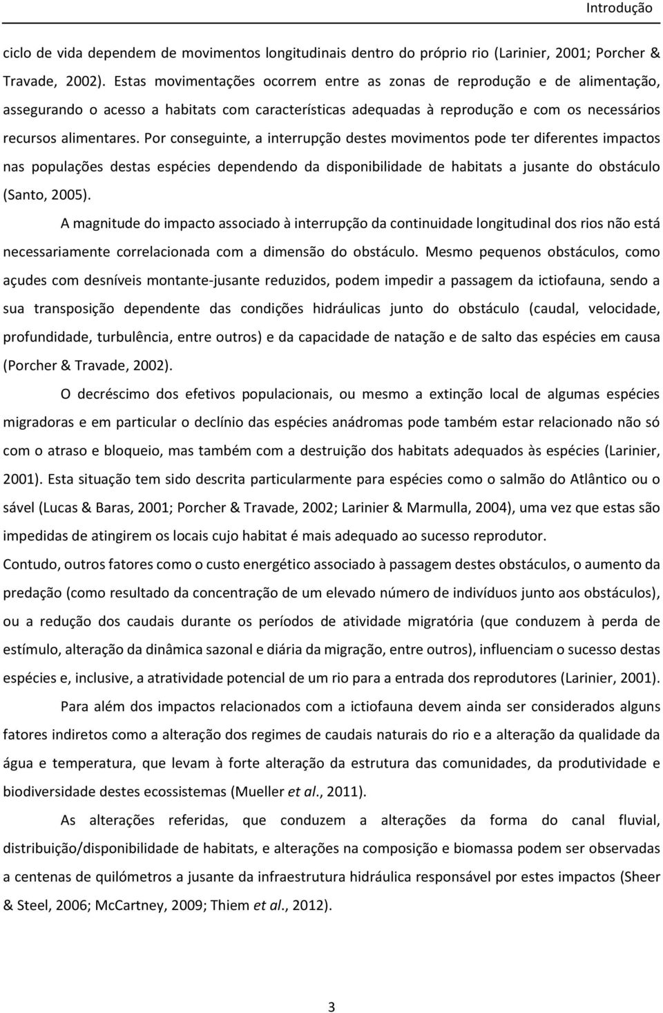 Por conseguinte, a interrupção destes movimentos pode ter diferentes impactos nas populações destas espécies dependendo da disponibilidade de habitats a jusante do obstáculo (Santo, 2005).