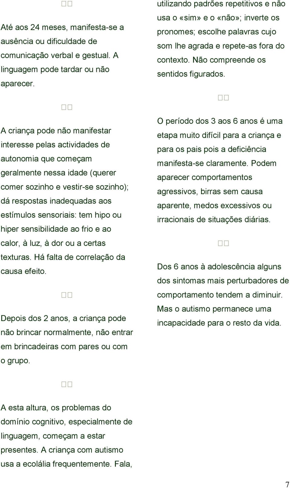 A criança pode não manifestar interesse pelas actividades de autonomia que começam geralmente nessa idade (querer comer sozinho e vestir-se sozinho); dá respostas inadequadas aos estímulos