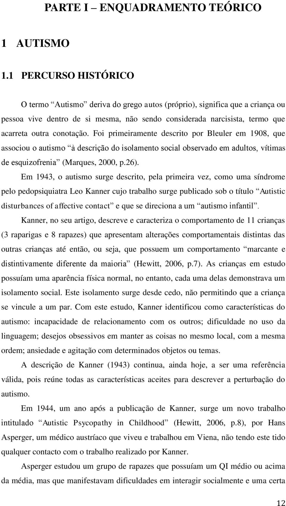 Foi primeiramente descrito por Bleuler em 1908, que associou o autismo à descrição do isolamento social observado em adultos, vítimas de esquizofrenia (Marques, 2000, p.26).