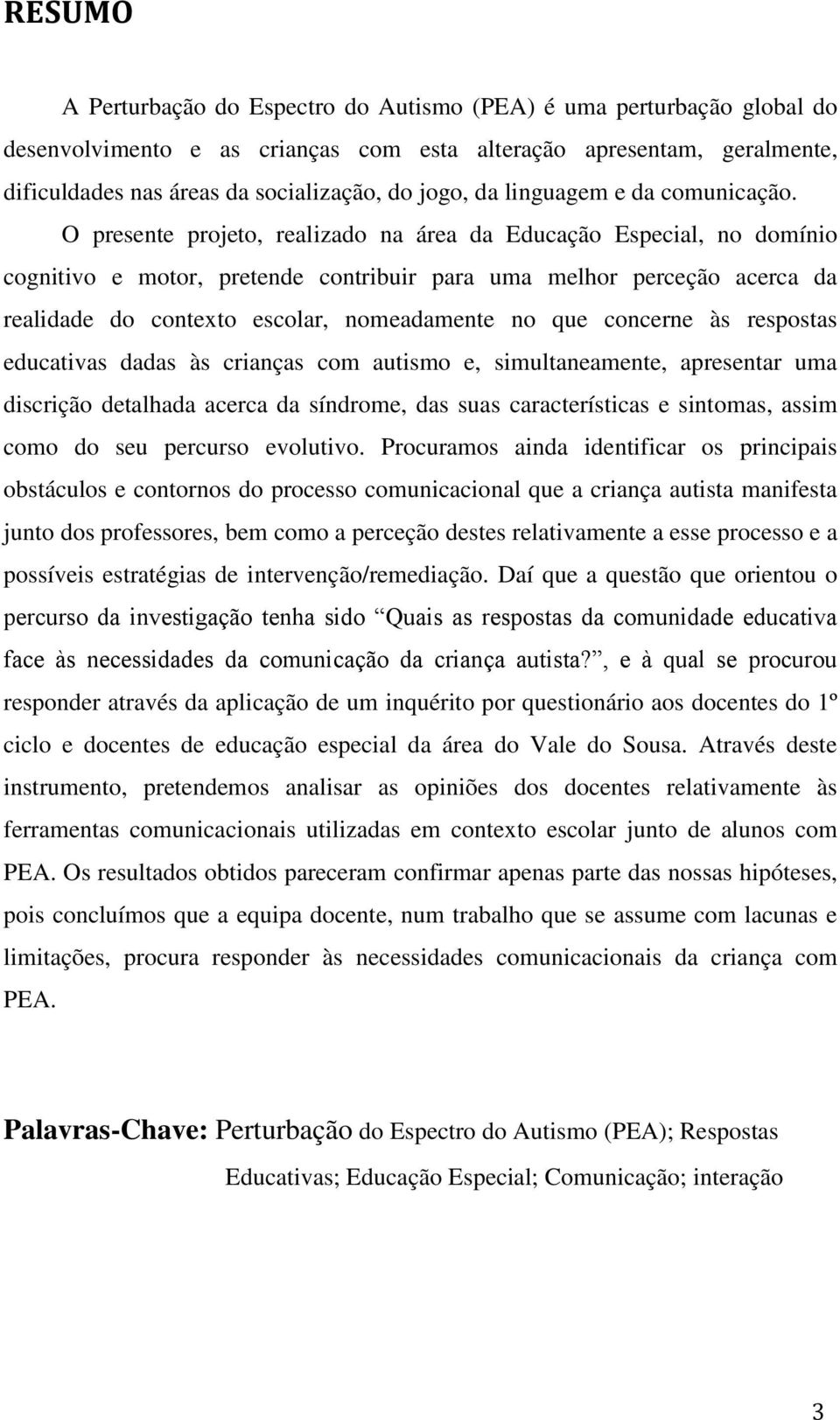 O presente projeto, realizado na área da Educação Especial, no domínio cognitivo e motor, pretende contribuir para uma melhor perceção acerca da realidade do contexto escolar, nomeadamente no que