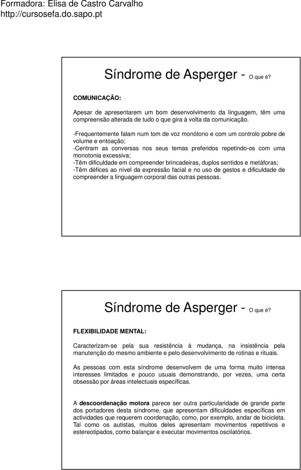 em compreender brincadeiras, duplos sentidos e metáforas; -Têm défices ao nível da expressão facial e no uso de gestos e dificuldade de compreender a linguagem corporal das outras pessoas.