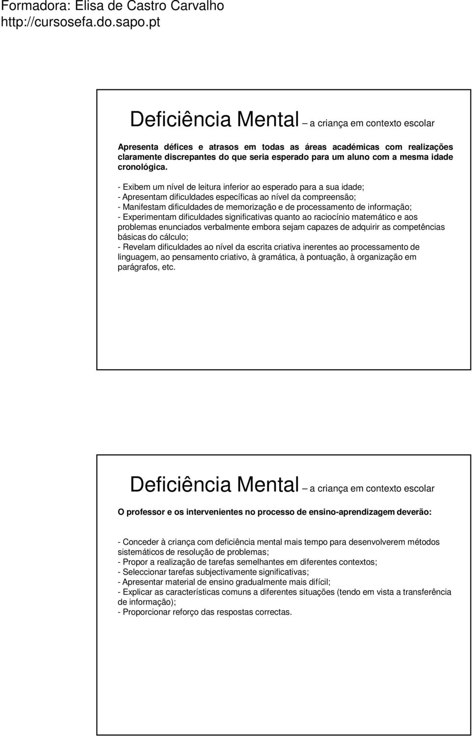 - Exibem um nível de leitura inferior ao esperado para a sua idade; - Apresentam dificuldades específicas ao nível da compreensão; - Manifestam dificuldades de memorização e de processamento de