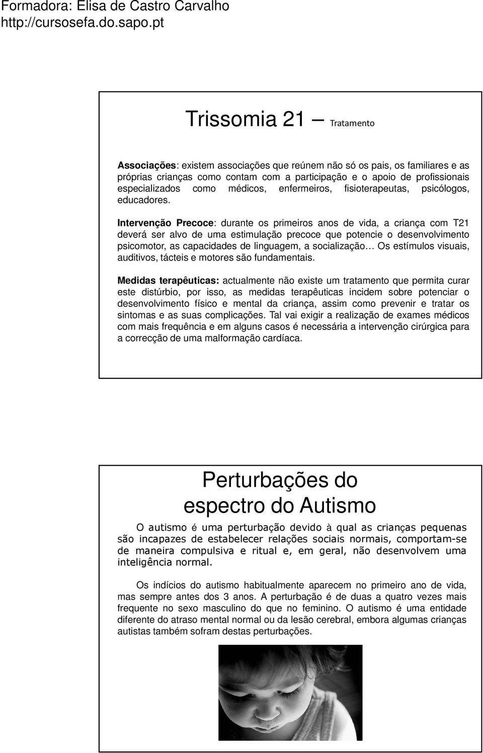 Intervenção Precoce: durante os primeiros anos de vida, a criança com T21 deverá ser alvo de uma estimulação precoce que potencie o desenvolvimento psicomotor, as capacidades de linguagem, a