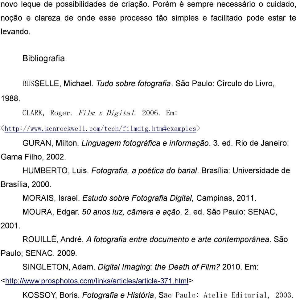 Linguagem fotográfica e informação. 3. ed. Rio de Janeiro: Gama Filho, 2002. HUMBERTO, Luis. Fotografia, a poética do banal. Brasília: Universidade de Brasília, 2000. MORAIS, Israel.