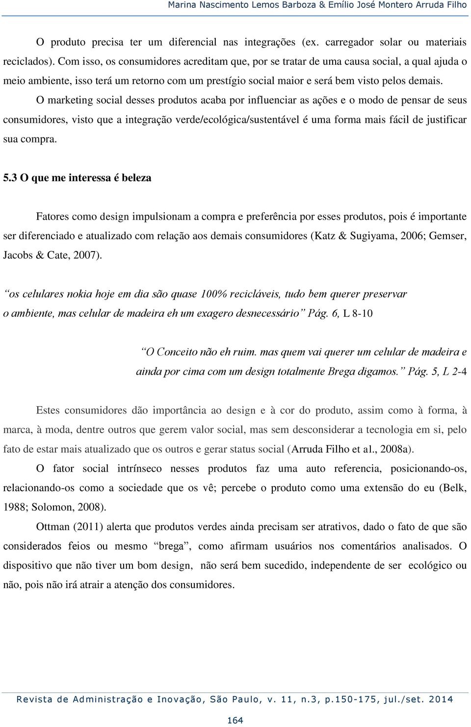 O marketing social desses produtos acaba por influenciar as ações e o modo de pensar de seus consumidores, visto que a integração verde/ecológica/sustentável é uma forma mais fácil de justificar sua