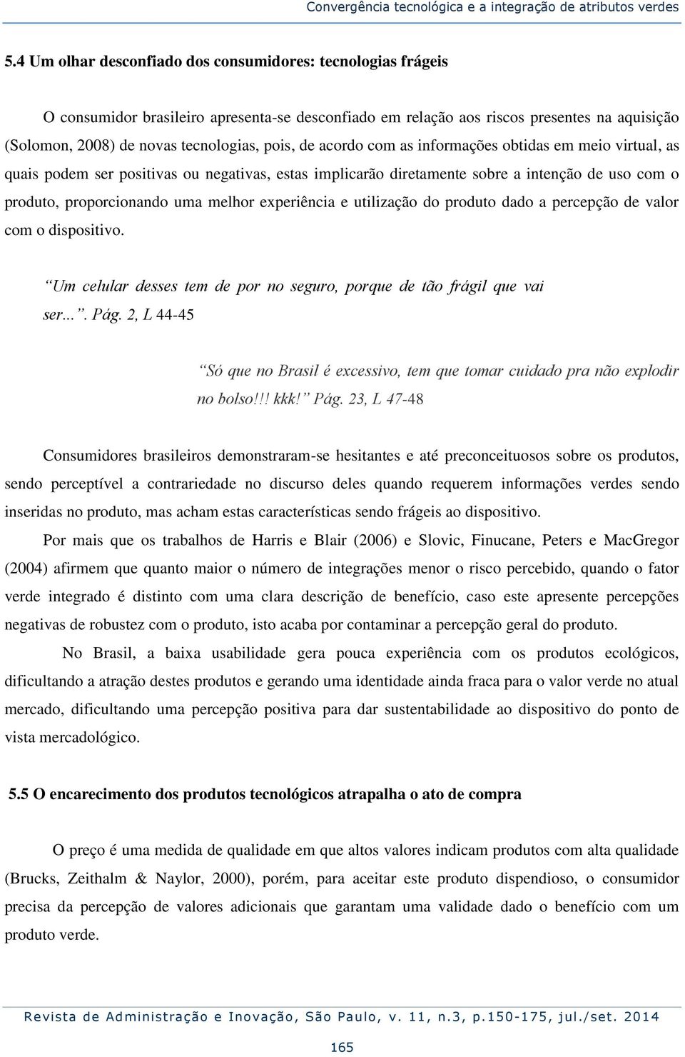 de acordo com as informações obtidas em meio virtual, as quais podem ser positivas ou negativas, estas implicarão diretamente sobre a intenção de uso com o produto, proporcionando uma melhor