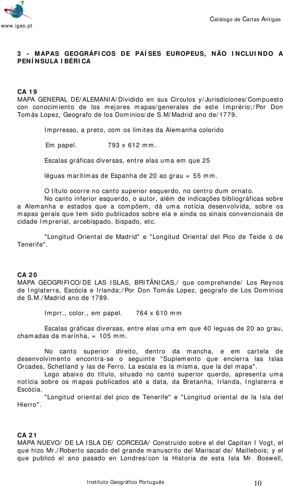 Escalas gráficas diversas, entre elas uma em que 25 léguas marítimas de Espanha de 20 ao grau = 55 mm. O título ocorre no canto superior esquerdo, no centro dum ornato.