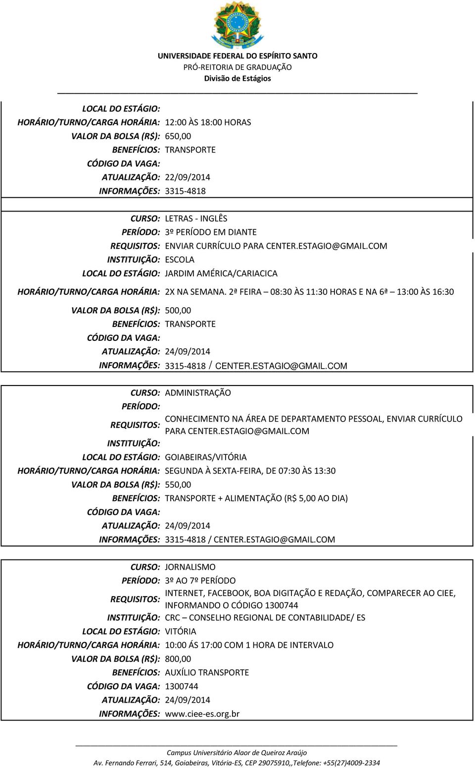 2ª FEIRA 08:30 ÀS 11:30 HORAS E NA 6ª 13:00 ÀS 16:30 VALOR DA BOLSA (R$): 500,00 TRANSPORTE ATUALIZAÇÃO: 24/09/2014 INFORMAÇÕES: 3315-4818 / CENTER.ESTAGIO@GMAIL.