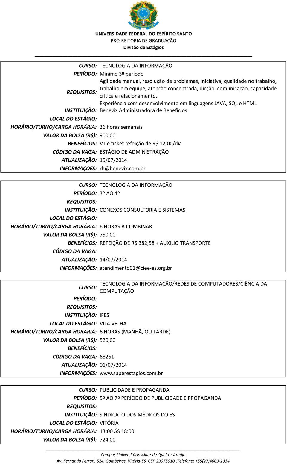 Experiência com desenvolvimento em linguagens JAVA, SQL e HTML INSTITUIÇÃO: Benevix Administradora de Benefícios HORÁRIO/TURNO/CARGA HORÁRIA: 36 horas semanais VALOR DA BOLSA (R$): 900,00 VT e ticket