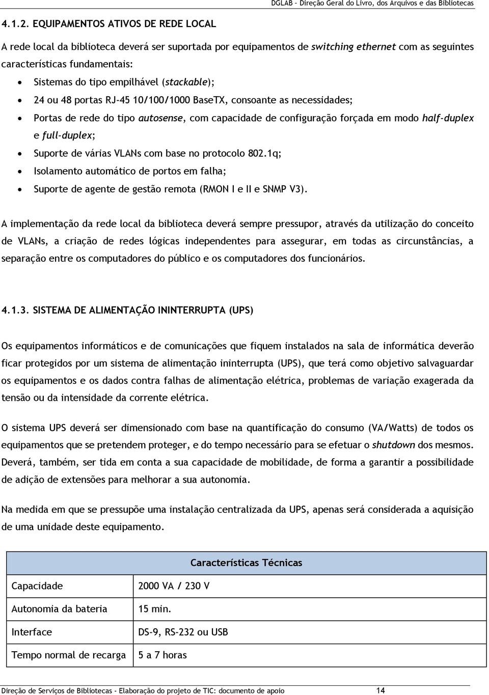 (stackable); 24 ou 48 portas RJ-45 10/100/1000 BaseTX, consoante as necessidades; Portas de rede do tipo autosense, com capacidade de configuração forçada em modo half-duplex e full-duplex; Suporte