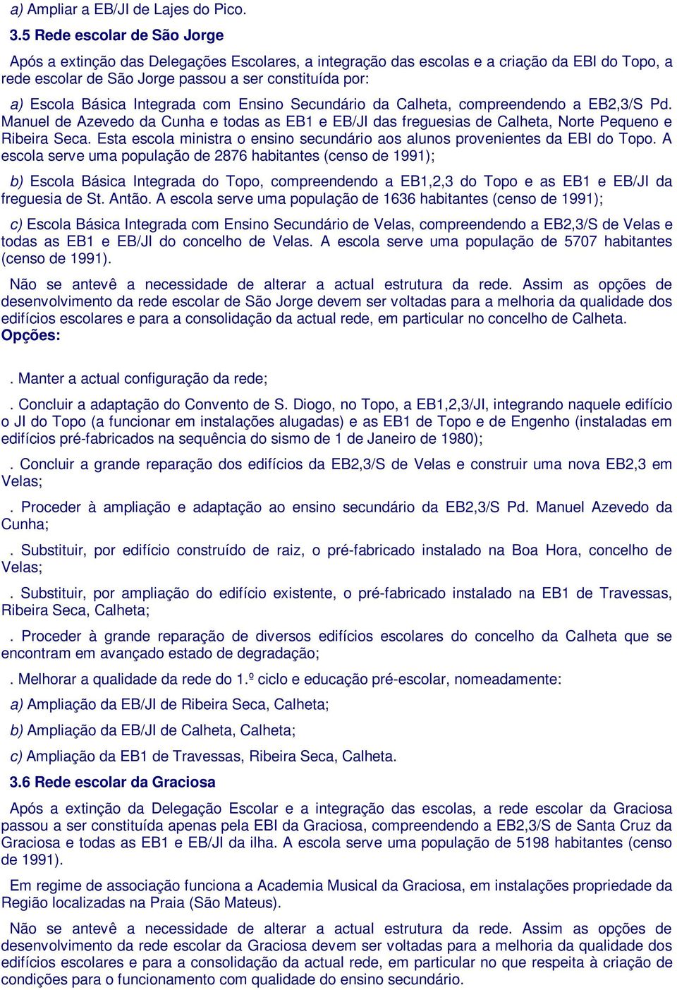 Integrada com Ensino Secundário da Calheta, compreendendo a EB2,3/S Pd. Manuel de Azevedo da Cunha e todas as EB1 e EB/JI das freguesias de Calheta, Norte Pequeno e Ribeira Seca.