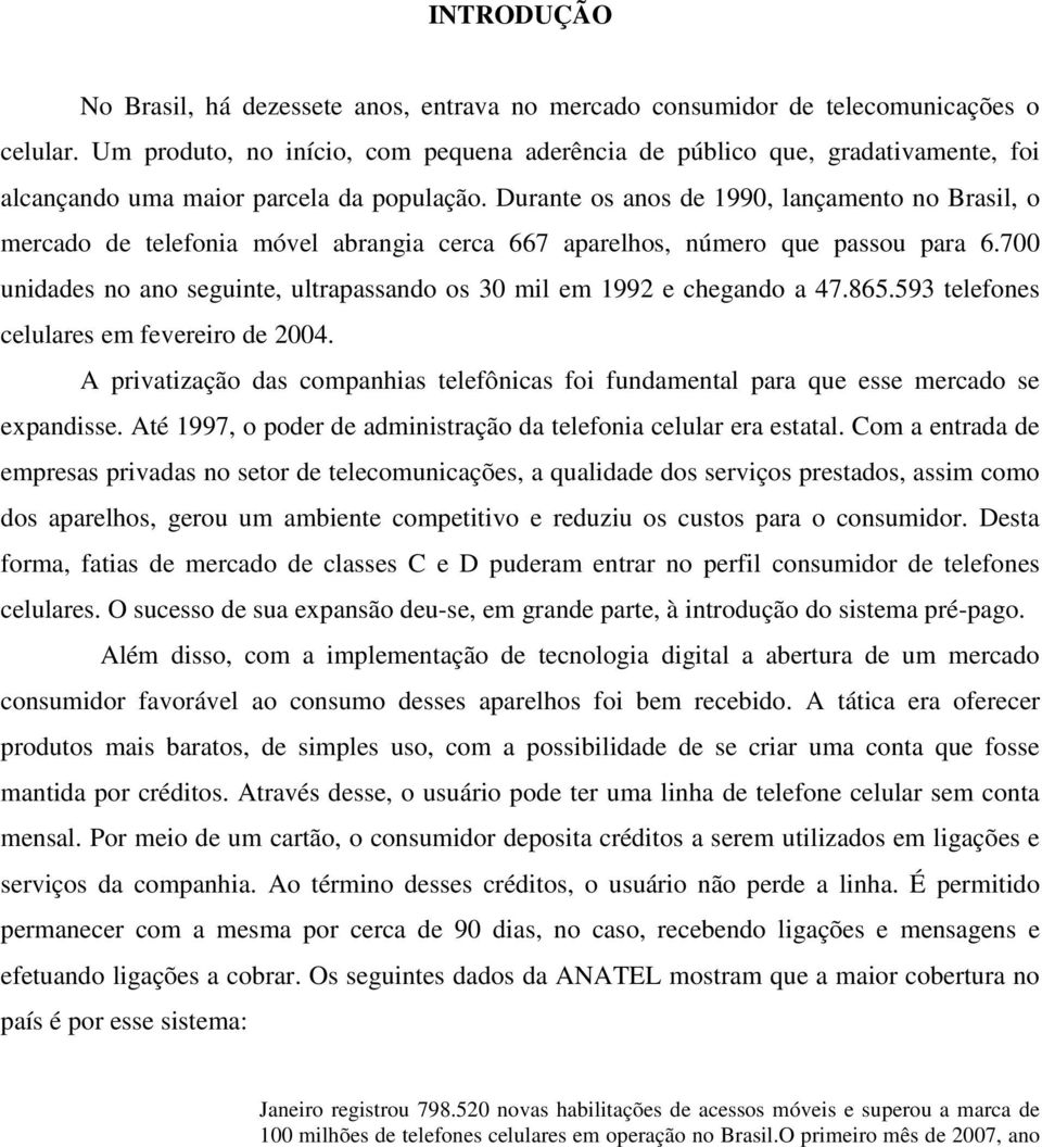 Durante os anos de 1990, lançamento no Brasil, o mercado de telefonia móvel abrangia cerca 667 aparelhos, número que passou para 6.