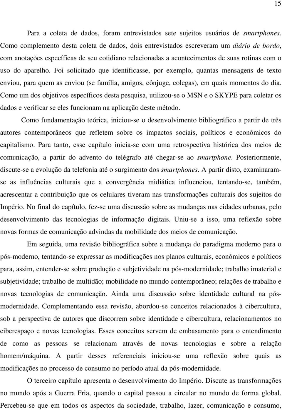 aparelho. Foi solicitado que identificasse, por exemplo, quantas mensagens de texto enviou, para quem as enviou (se família, amigos, cônjuge, colegas), em quais momentos do dia.