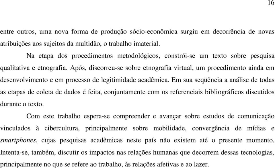 Após, discorreu-se sobre etnografia virtual, um procedimento ainda em desenvolvimento e em processo de legitimidade acadêmica.