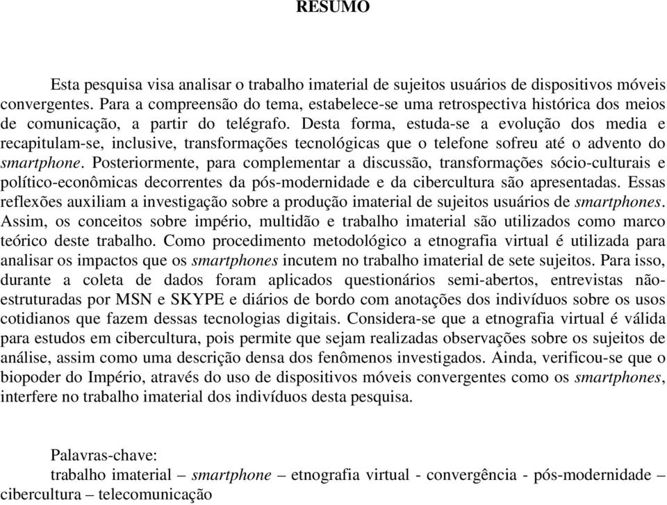 Desta forma, estuda-se a evolução dos media e recapitulam-se, inclusive, transformações tecnológicas que o telefone sofreu até o advento do smartphone.