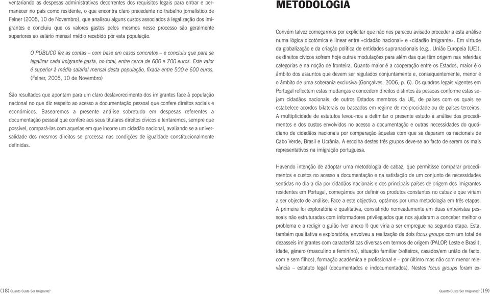 recebido por esta população. O PÚBLICO fez as contas com base em casos concretos e concluiu que para se legalizar cada imigrante gasta, no total, entre cerca de 600 e 700 euros.