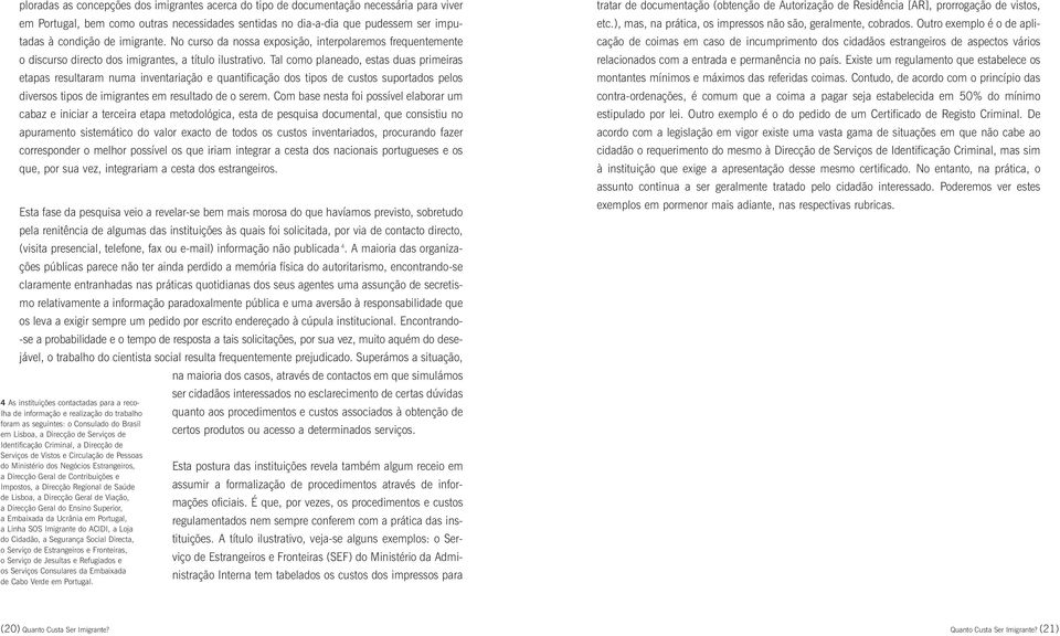 Tal como planeado, estas duas primeiras etapas resultaram numa inventariação e quantificação dos tipos de custos suportados pelos diversos tipos de imigrantes em resultado de o serem.