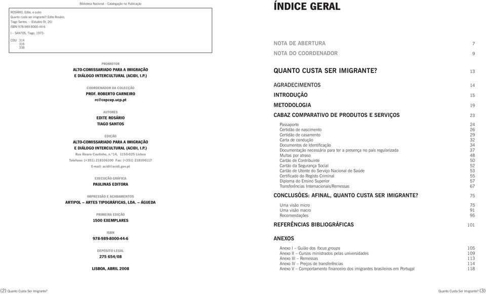 (ACIDI, I.P.) COORDENADOR DA COLECÇÃO PROF. ROBERTO CARNEIRO rc@cepcep.ucp.pt AUTORES EDITE ROSÁRIO TIAGO SANTOS EDIÇÃO ALTO-COMISSARIADO PARA A IMIGRAÇÃO E DIÁLOGO INTERCULTURAL (ACIDI, I.P.) Rua Álvaro Coutinho, n.