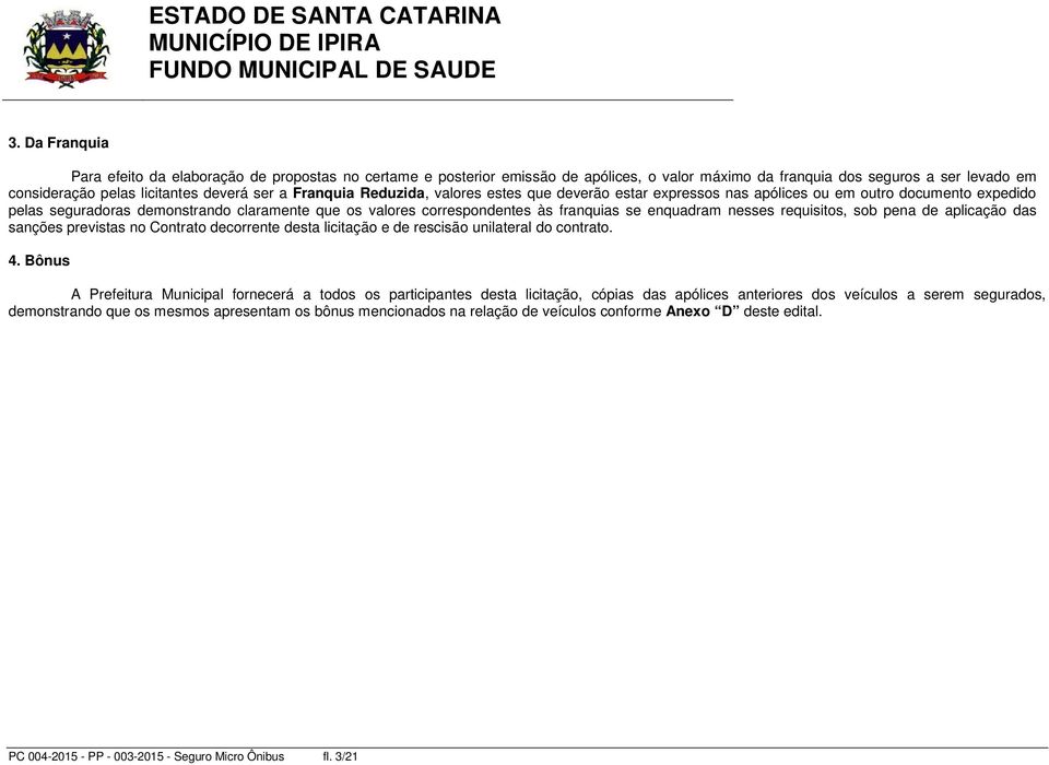 enquadram nesses requisitos, sob pena de aplicação das sanções previstas no Contrato decorrente desta licitação e de rescisão unilateral do contrato. 4.