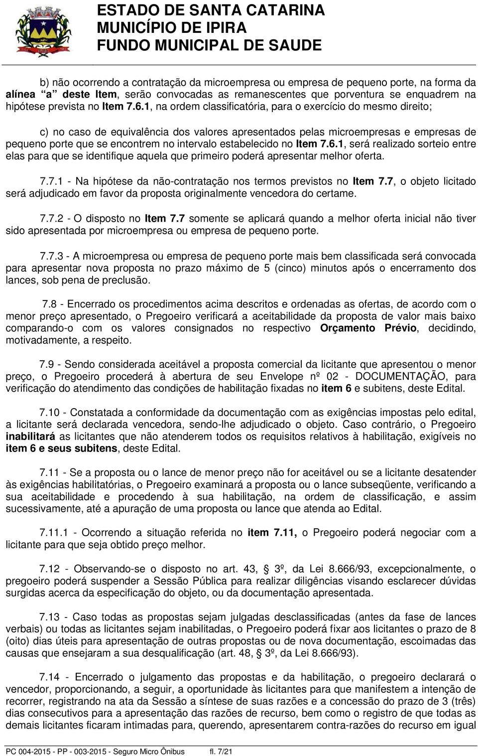 estabelecido no Item 7.6.1, será realizado sorteio entre elas para que se identifique aquela que primeiro poderá apresentar melhor oferta. 7.7.1 - Na hipótese da não-contratação nos termos previstos no Item 7.