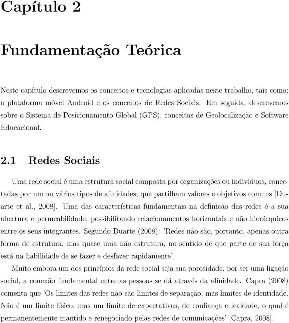 1 Redes Sociais Uma rede social é uma estrutura social composta por organizações ou indivíduos, conectadas por um ou vários tipos de afinidades, que partilham valores e objetivos comuns [Duarte et al.