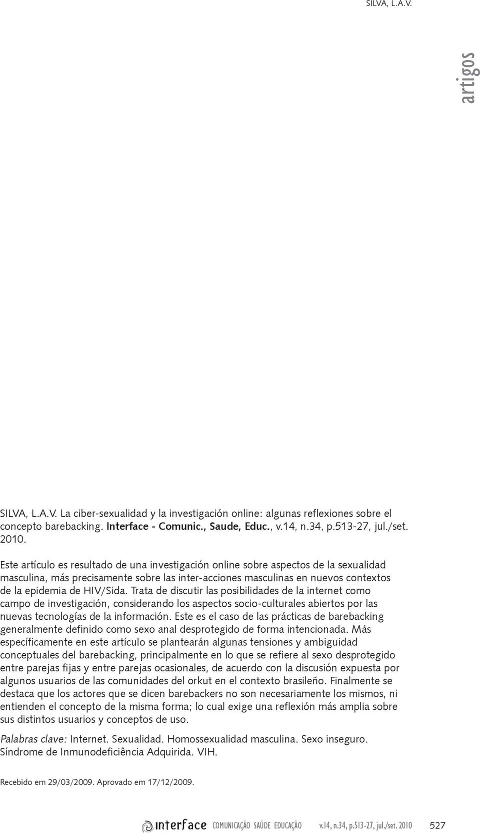 Este artículo es resultado de una investigación online sobre aspectos de la sexualidad masculina, más precisamente sobre las inter-acciones masculinas en nuevos contextos de la epidemia de HIV/Sida.