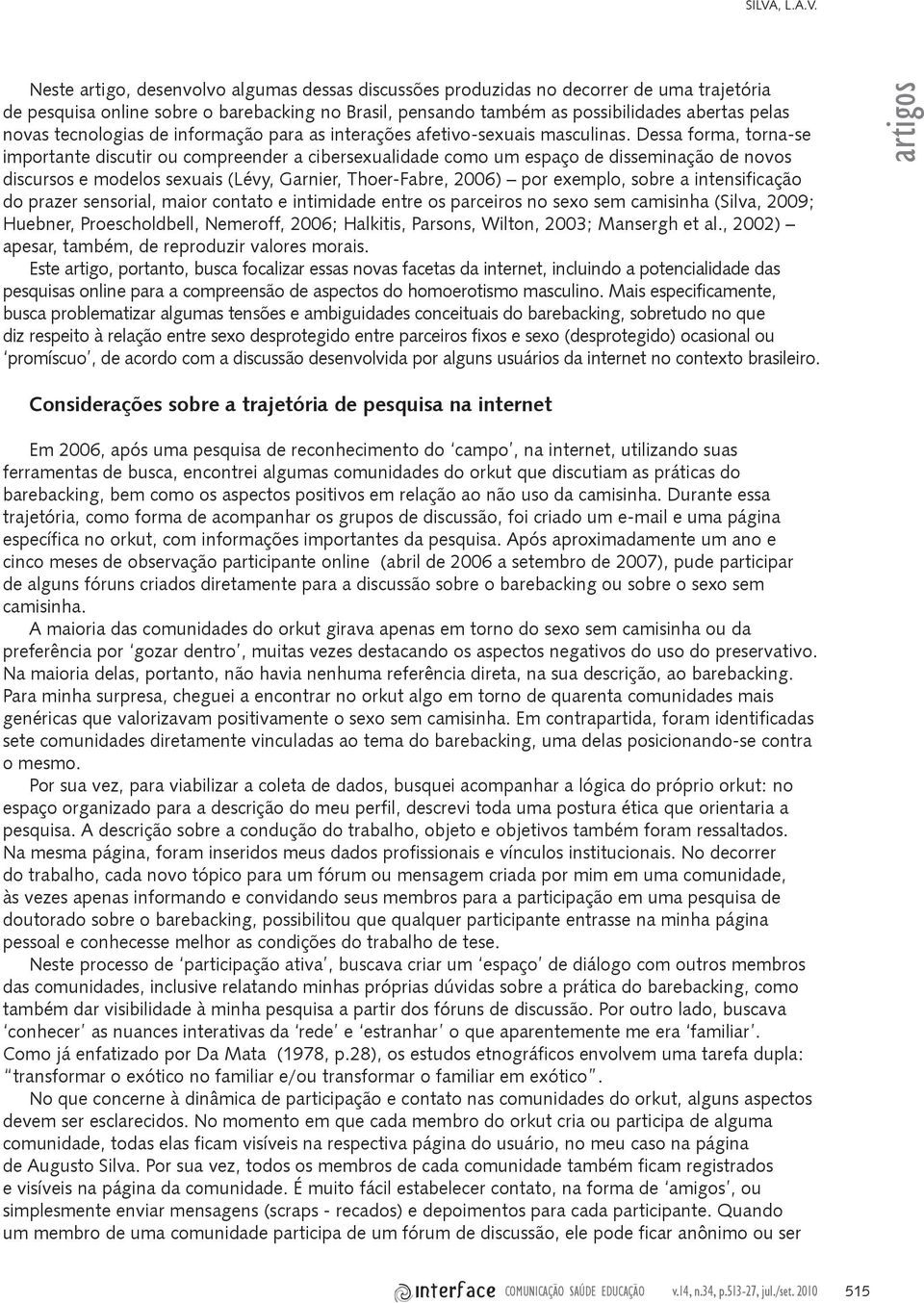 Dessa forma, torna-se importante discutir ou compreender a cibersexualidade como um espaço de disseminação de novos discursos e modelos sexuais (Lévy, Garnier, Thoer-Fabre, 2006) por exemplo, sobre a