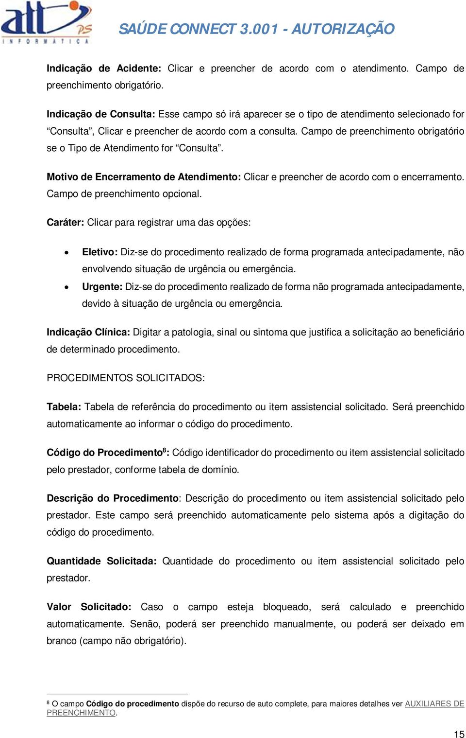 Campo de preenchimento obrigatório se o Tipo de Atendimento for Consulta. Motivo de Encerramento de Atendimento: Clicar e preencher de acordo com o encerramento. Campo de preenchimento opcional.